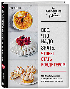 Everything You Need to Know to Become a Pastry Chef. 100 Answers, Tips, and Schemes to Overcome All Baking Difficulties
