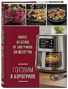 Cooking in an Air Fryer. More than 40 dishes from breakfasts to desserts