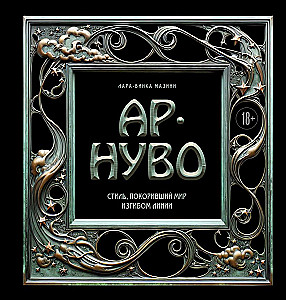 Art Nouveau. The Style That Conquered the World with the Curve of a Line. A Fundamental Work That Became the Main Book in the History of the Style