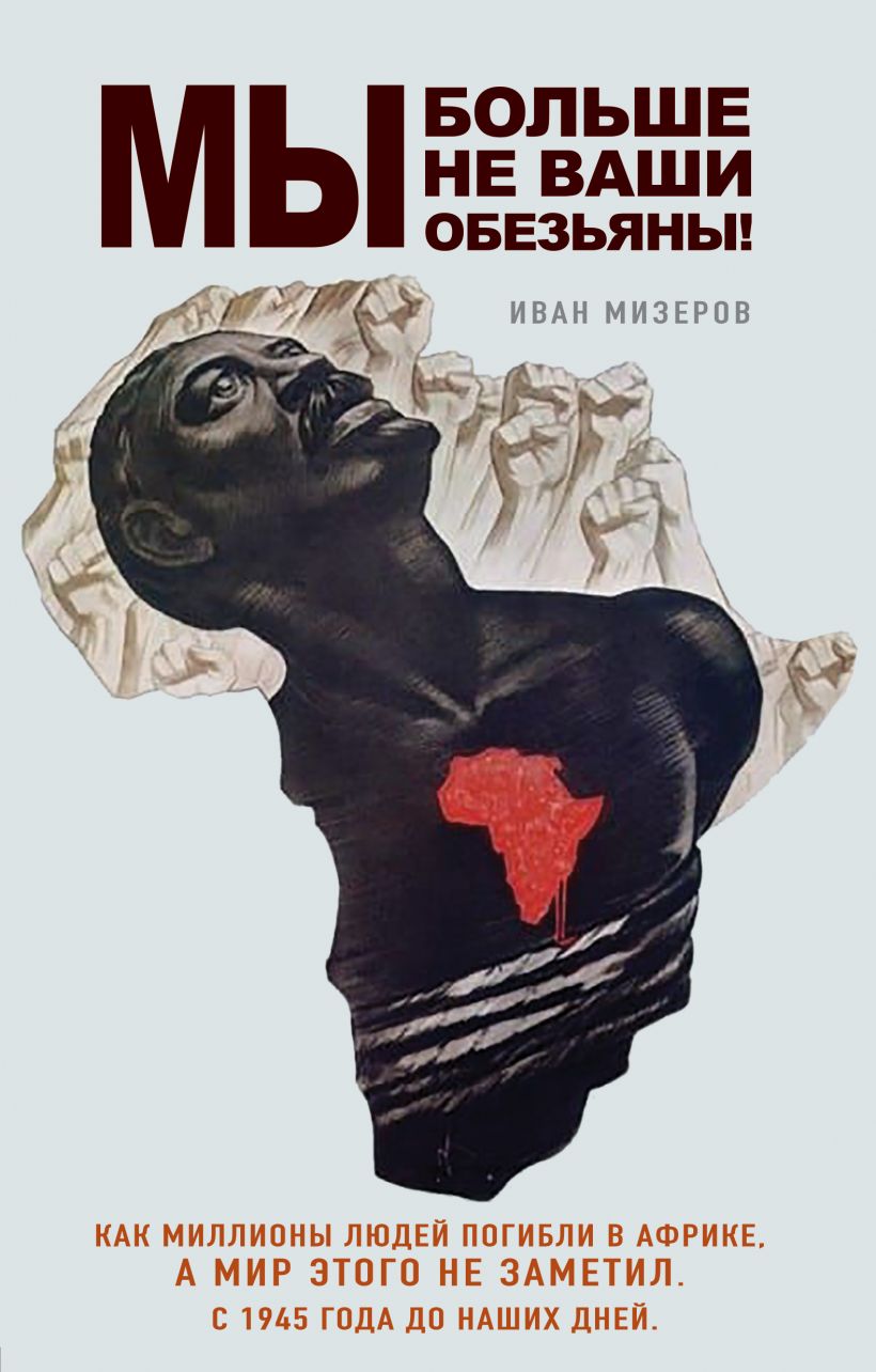 Mes nebeatsiprašome jūsų beždžionių! Kaip milijonai žmonių žuvo Afrikoje, o pasaulis to nepastebėjo. Nuo 1945 metų iki šių dienų