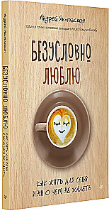 Tingimusteta armastus. Kuidas elada endale ja mitte kahetseda