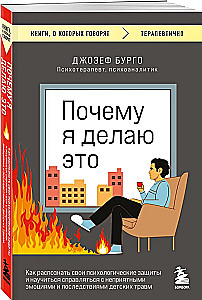 Why I Do This. How to Recognize Your Psychological Defenses and Learn to Cope with Unpleasant Emotions and the Consequences of Childhood Trauma