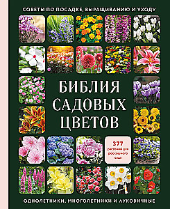 The Bible of Garden Flowers. Annuals, Perennials, and Bulbs. Tips for Planting, Growing, and Care