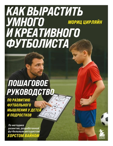 How to Raise a Smart and Creative Footballer. A Step-by-Step Guide to Developing Football Thinking in Children and Teens