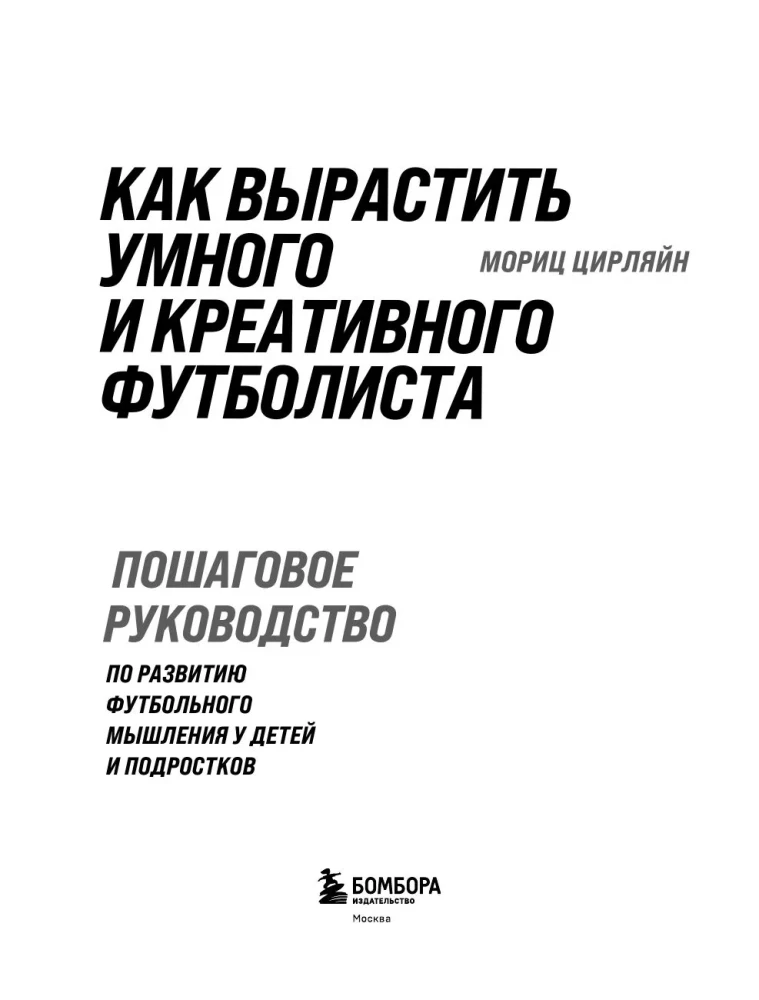 How to Raise a Smart and Creative Footballer. A Step-by-Step Guide to Developing Football Thinking in Children and Teens