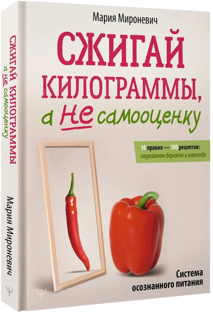 Burn pounds, not self-esteem. The Conscious Eating System. 10 rules — 100 recipes: lose weight gently and permanently
