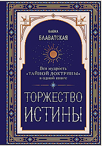 The Triumph of Truth. All the Wisdom of the Secret Doctrine in One Book