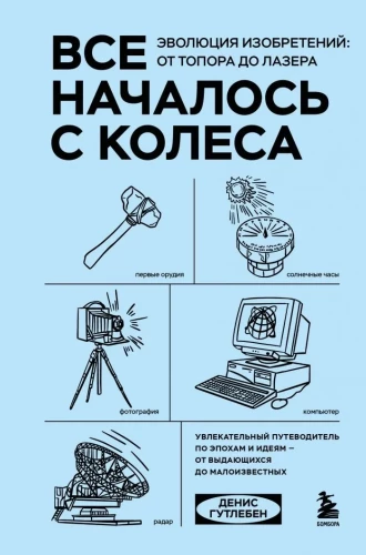 Все началось с колеса. Эволюция изобретений. От топора до лазера