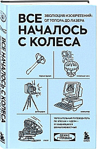 Все началось с колеса. Эволюция изобретений. От топора до лазера