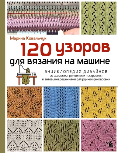 120 Patterns for Machine Knitting. Encyclopedia of Designs with Schemes, Principles of Construction and Ready Solutions for Manual Decking