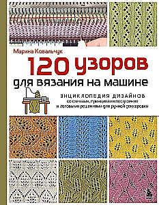 120 Patterns for Machine Knitting. Encyclopedia of Designs with Schemes, Principles of Construction and Ready Solutions for Manual Decking