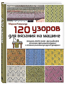 120 Patterns for Machine Knitting. Encyclopedia of Designs with Schemes, Principles of Construction and Ready Solutions for Manual Decking