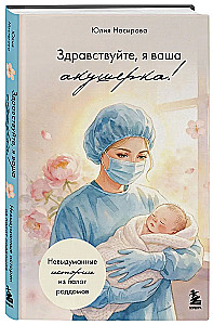 Здравствуйте, я ваша акушерка! Невыдуманные истории из палат роддомов