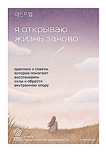 I Open Life Anew. Practices and Tips That Help Restore Strength and Find Inner Support