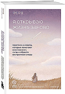 I Open Life Anew. Practices and Tips That Help Restore Strength and Find Inner Support