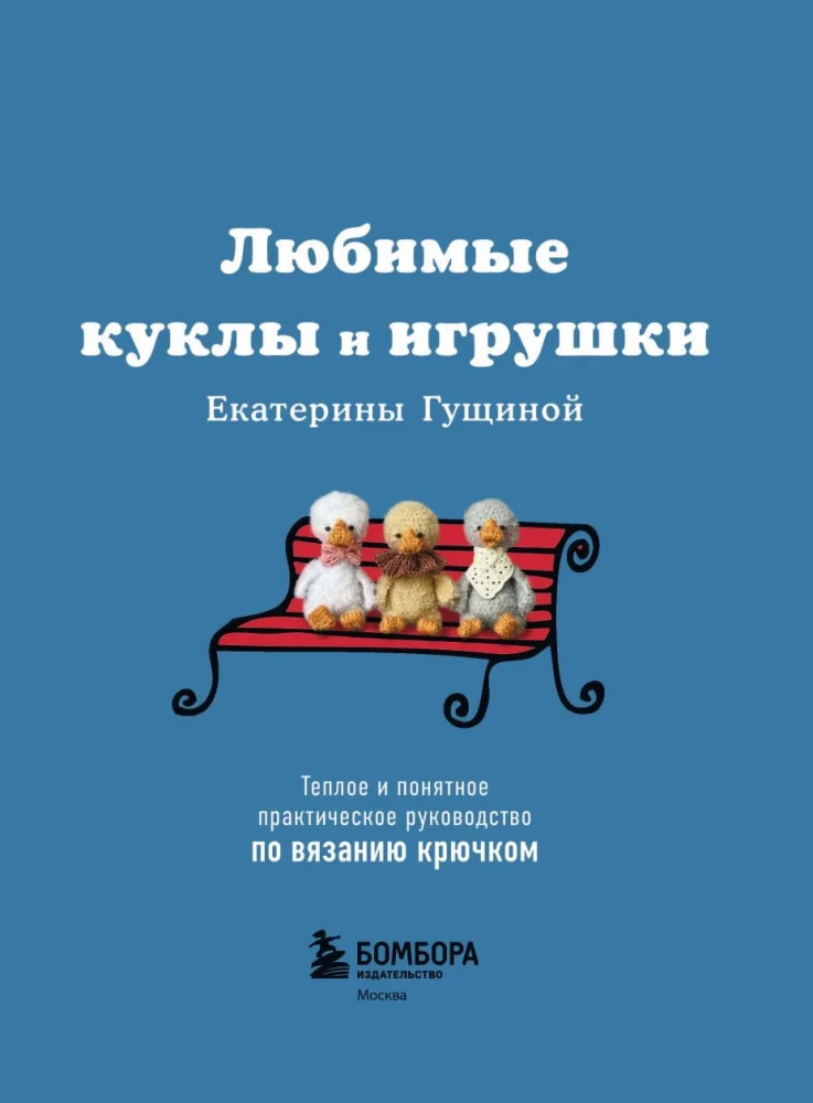 Любимые куклы и игрушки Екатерины Гущиной. Теплое и понятное практическое руководство по вязанию крючком