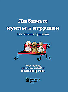 Любимые куклы и игрушки Екатерины Гущиной. Теплое и понятное практическое руководство по вязанию крючком