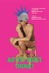 Artist Must Think. Strategies and Practices of the Artist Vadim Zakharov 1978–2025