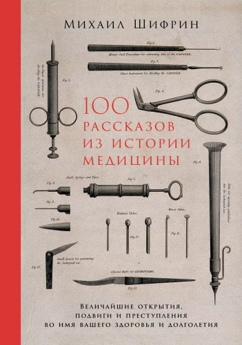 100 Stories from the History of Medicine: The Greatest Discoveries, Feats, and Crimes in the Name of Your Health and Longevity