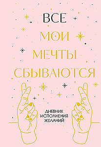 Все мои мечты сбываются. Дневник исполнения желаний