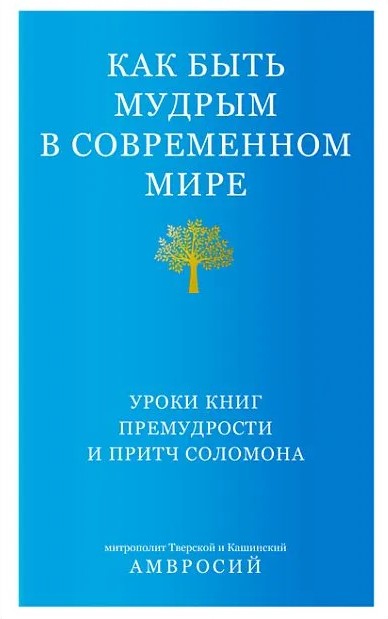 How to Be Wise in the Modern World. Lessons from the Books of Wisdom and Proverbs of Solomon