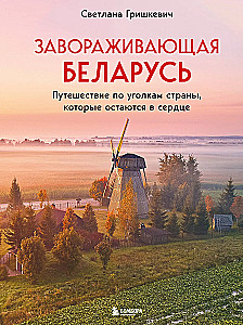 Enchanting Belarus. A Journey Through the Corners of the Country That Stay in the Heart