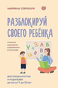 Разблокируй своего ребенка: преврати дислексию и дисграфию в суперсилу. Для специалистов и родителей детей 7–12 лет