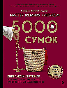 Crochet Master. 5000 Bags. A Constructor Book of Trendy Accessories in Any Style and from Any Materials