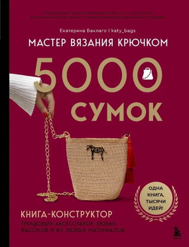 Crochet Master. 5000 Bags. A Constructor Book of Trendy Accessories in Any Style and from Any Materials