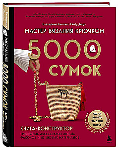 Crochet Master. 5000 Bags. A Constructor Book of Trendy Accessories in Any Style and from Any Materials