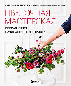 Цветочная мастерская. Первая книга начинающего флориста