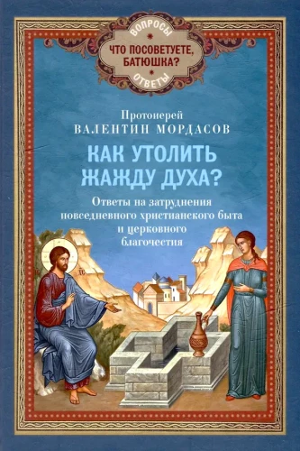 Wie stillt man den Durst des Geistes? Antworten auf die Schwierigkeiten des alltäglichen christlichen Lebens und der kirchlichen Frömmigkeit