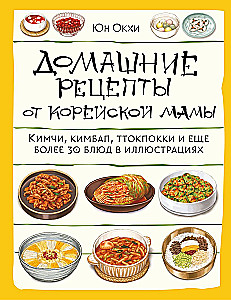 Домашние рецепты от корейской мамы. Кимчи, кимбап, ттокпокки и еще более 30 блюд в иллюстрациях