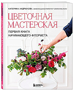Цветочная мастерская. Первая книга начинающего флориста