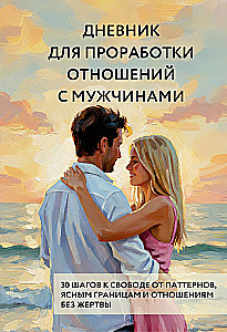 Дневник для проработки отношений с мужчинами. 30 шагов к свободе от паттернов, ясным границам и отношениям без жертвы