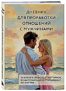 Дневник для проработки отношений с мужчинами. 30 шагов к свободе от паттернов, ясным границам и отношениям без жертвы
