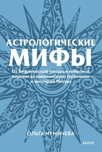 Astrological Myths. From the Star of Bethlehem and the Celestial Cow to the Babylonian Horoscope and the Mysteries of Mithras