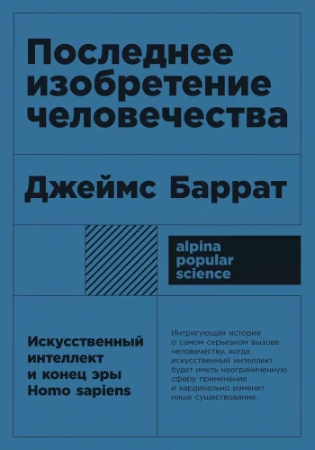 Последнее изобретение человечества. Искусственный интеллект и конец эры Homo sapiens