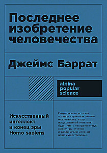 Последнее изобретение человечества. Искусственный интеллект и конец эры Homo sapiens
