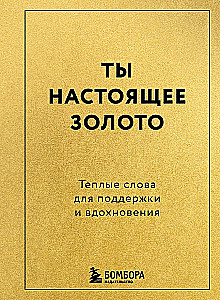 You are real gold. Warm words for support and inspiration