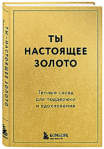 You are real gold. Warm words for support and inspiration