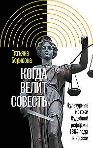 Когда велит совесть. Культурные истоки Судебной реформы 1864 года в России