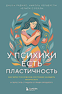 The Mind Has Plasticity. How to Establish Physical Well-Being Through Mental State and Stop Suffering from Past Traumas