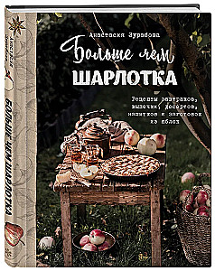 Больше чем шарлотка. Рецепты завтраков, выпечки, десертов, напитков и заготовок из яблок