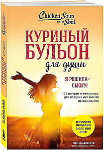 Chicken soup for the soul. I decided - I can! 101 stories about women for whom nothing is impossible