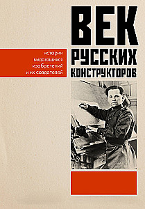 Das Jahrhundert der russischen Konstrukteure. Geschichten herausragender Erfindungen und ihrer Schöpfer