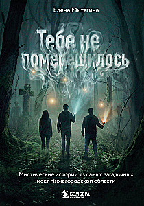 Тебе не померещилось. Мистические истории из самых загадочных мест Нижегородской области