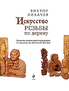 The Art of Wood Carving. Creating Wooden Sculpture from Sketch to Three-Dimensional Figure