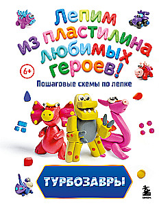 Turbo Dinosaurs. Sculpting Favorite Characters from Plasticine! Step-by-Step Sculpture Schemes