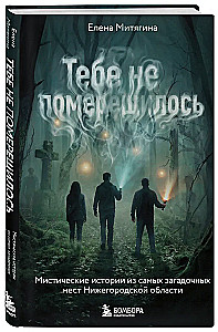 Тебе не померещилось. Мистические истории из самых загадочных мест Нижегородской области